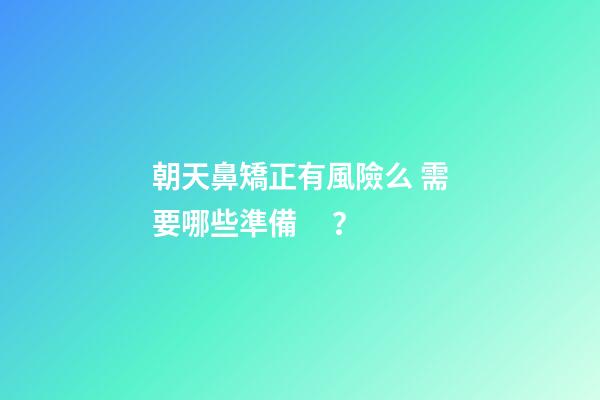 朝天鼻矯正有風險么 需要哪些準備？